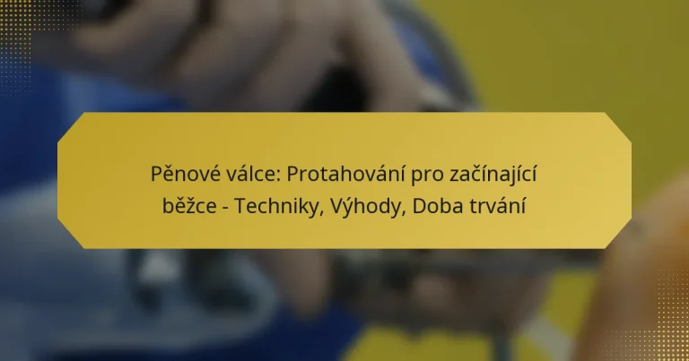 Pěnové válce: Protahování pro začínající běžce – Techniky, Výhody, Doba trvání