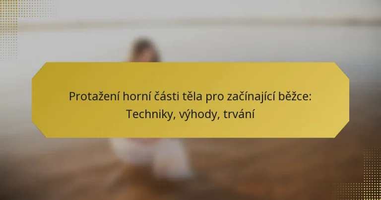 Protažení horní části těla pro začínající běžce: Techniky, výhody, trvání