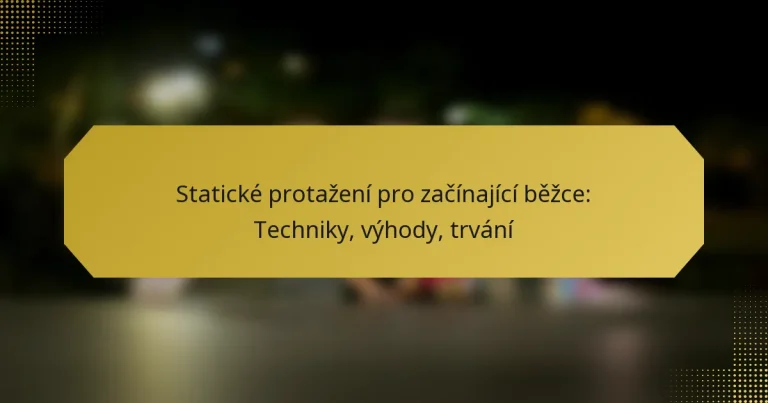 Statické protažení pro začínající běžce: Techniky, výhody, trvání
