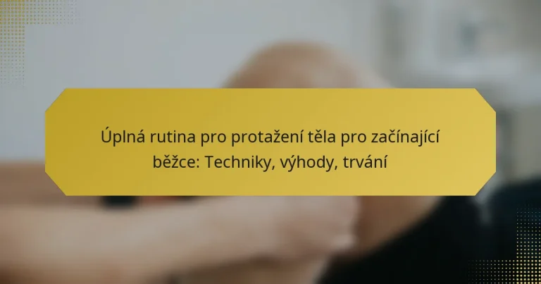 Úplná rutina pro protažení těla pro začínající běžce: Techniky, výhody, trvání
