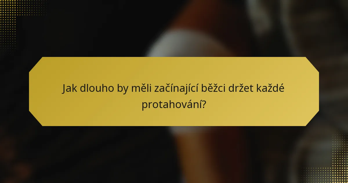 Jak dlouho by měli začínající běžci držet každé protahování?