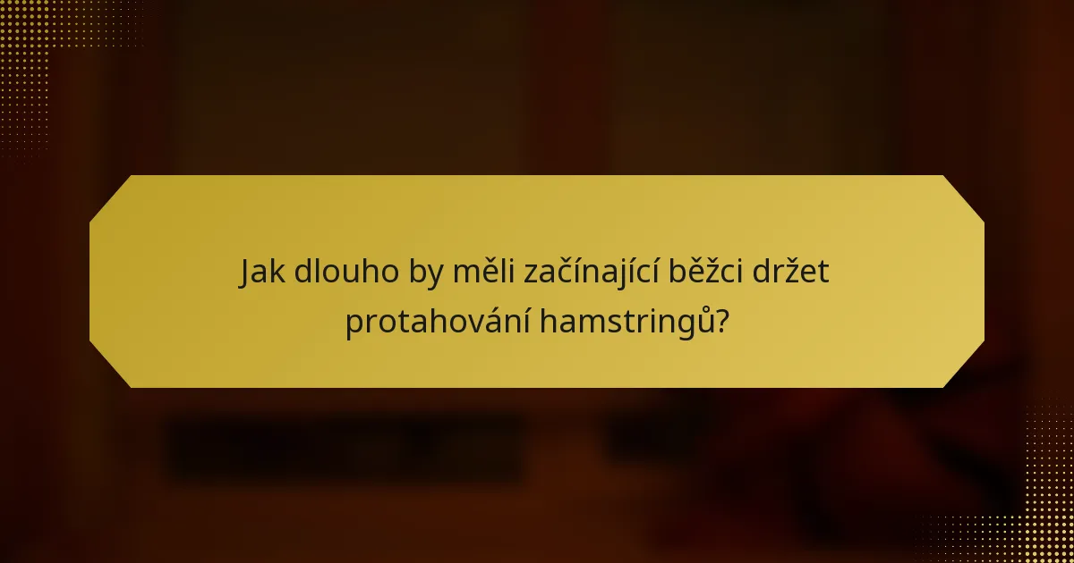 Jak dlouho by měli začínající běžci držet protahování hamstringů?