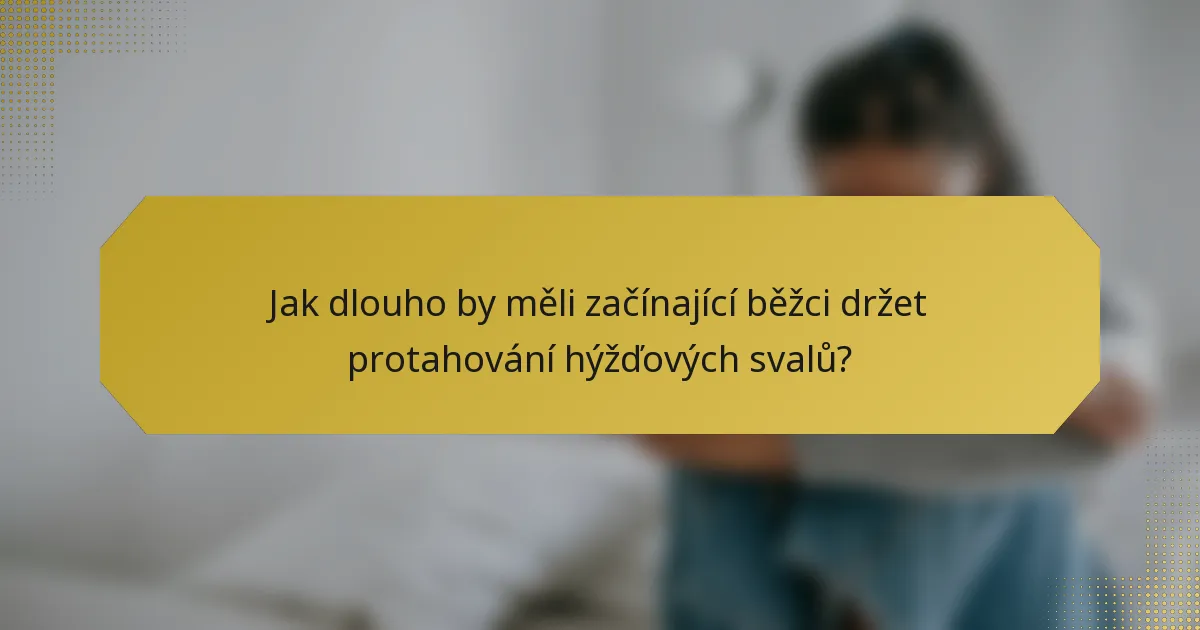 Jak dlouho by měli začínající běžci držet protahování hýžďových svalů?