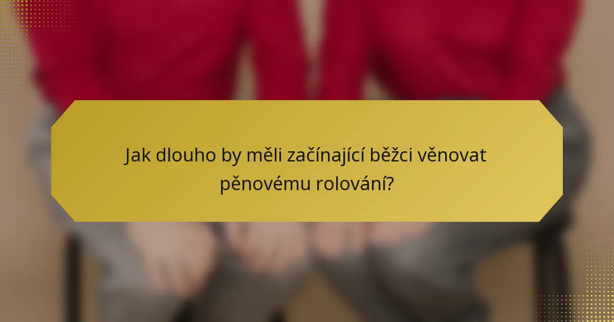 Jak dlouho by měli začínající běžci věnovat pěnovému rolování?