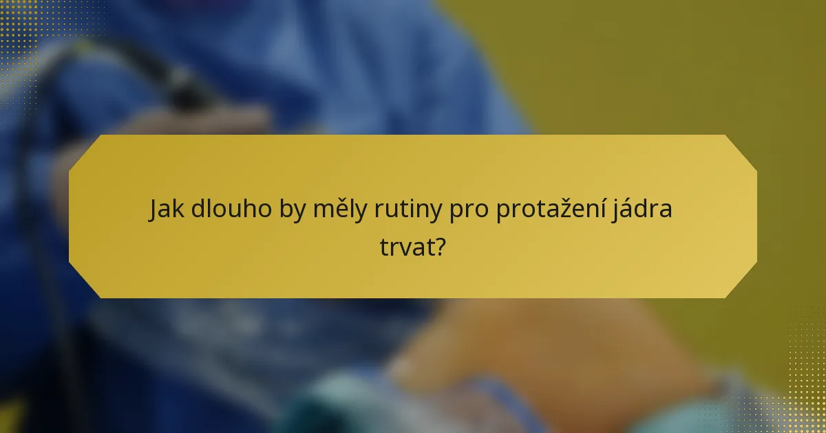 Jak dlouho by měly rutiny pro protažení jádra trvat?