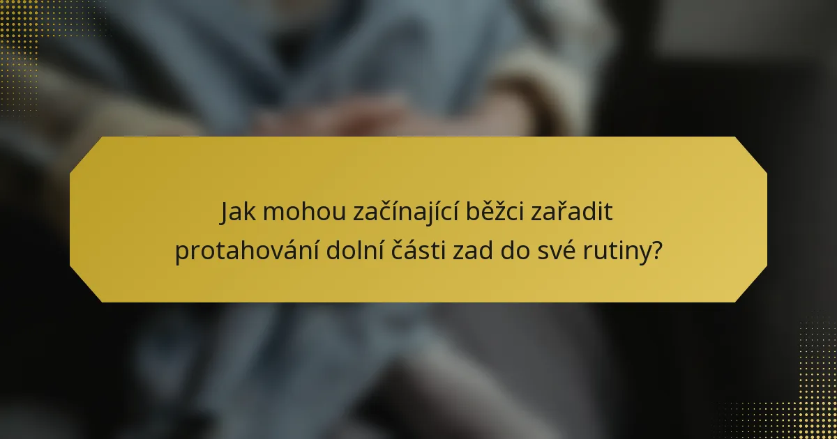 Jak mohou začínající běžci zařadit protahování dolní části zad do své rutiny?