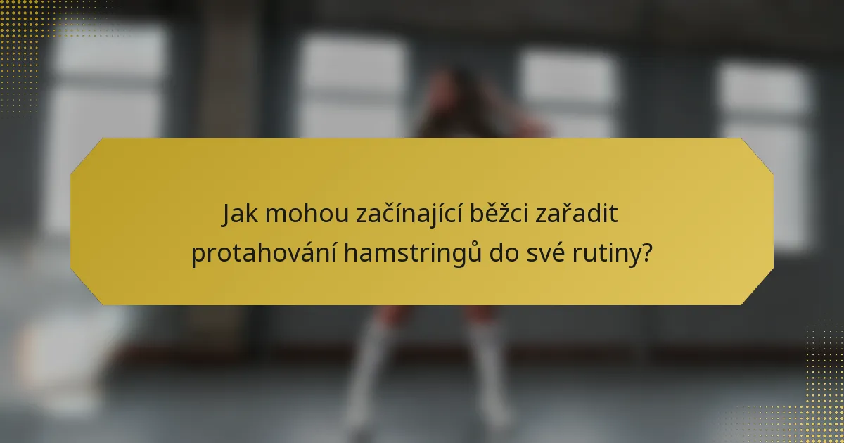 Jak mohou začínající běžci zařadit protahování hamstringů do své rutiny?