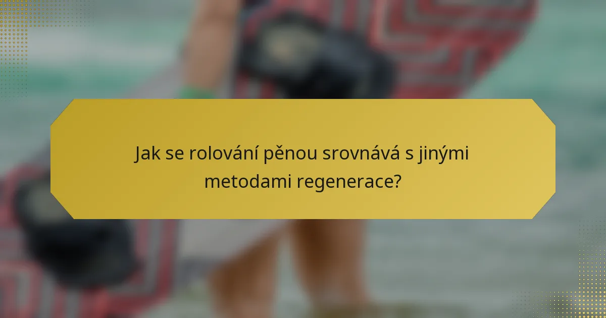 Jak se rolování pěnou srovnává s jinými metodami regenerace?