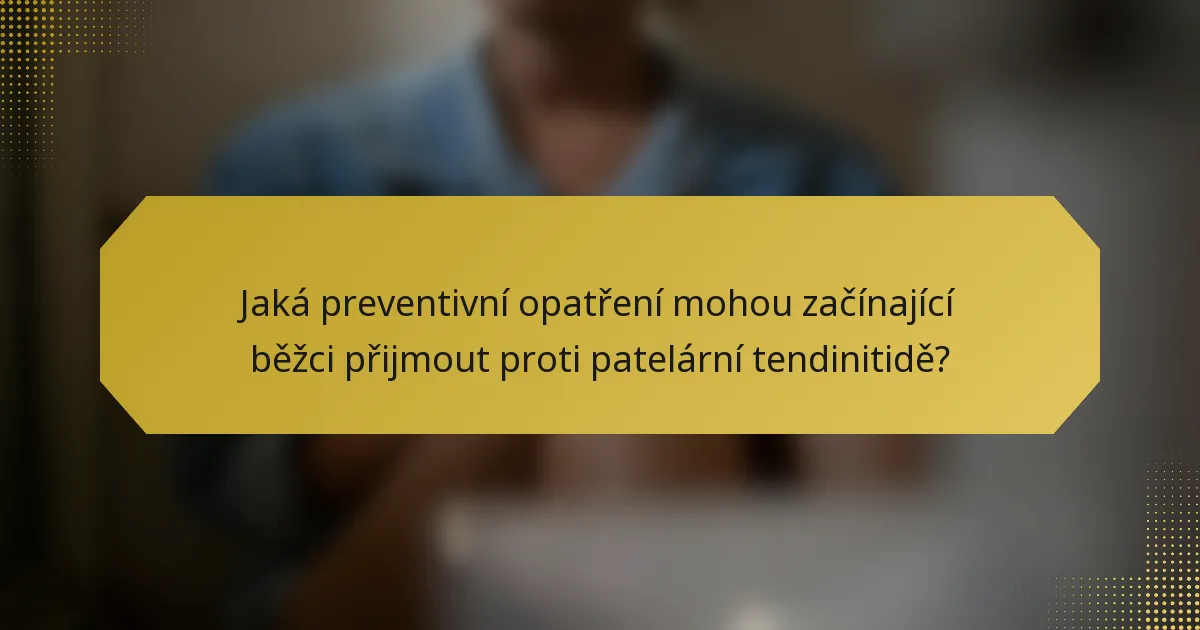 Jaká preventivní opatření mohou začínající běžci přijmout proti patelární tendinitidě?