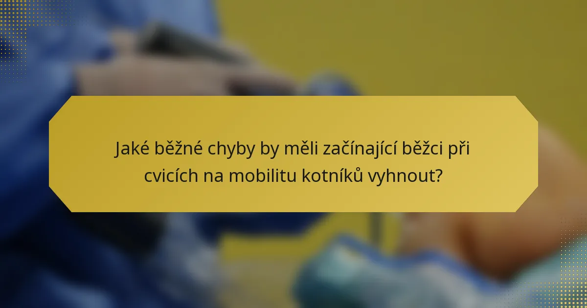 Jaké běžné chyby by měli začínající běžci při cvicích na mobilitu kotníků vyhnout?