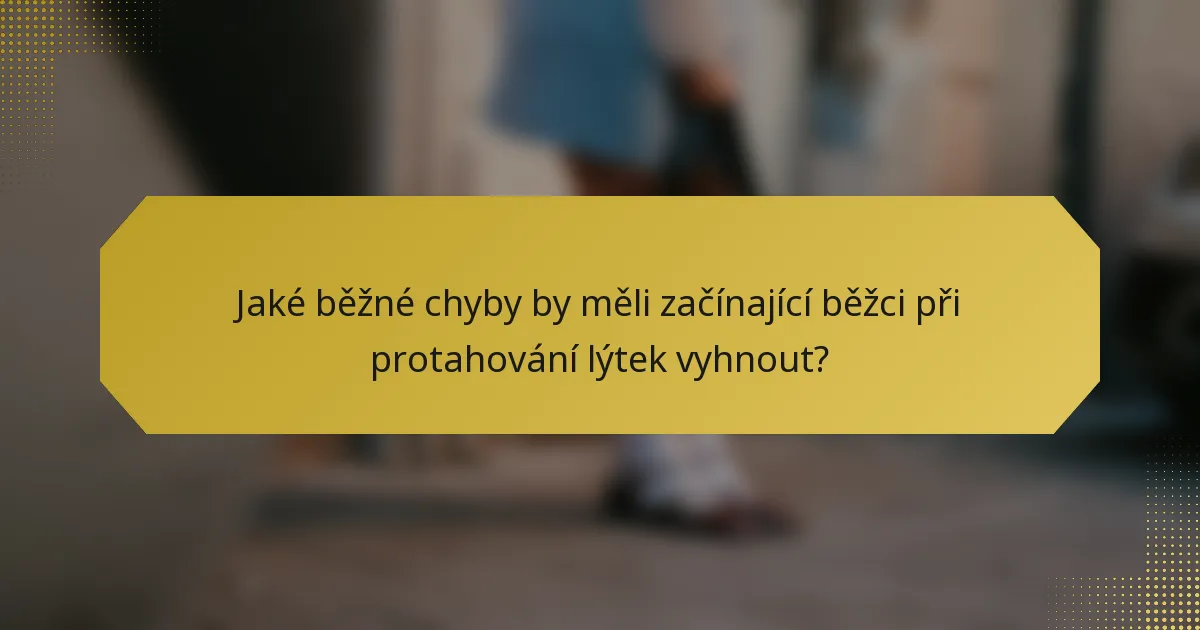 Jaké běžné chyby by měli začínající běžci při protahování lýtek vyhnout?
