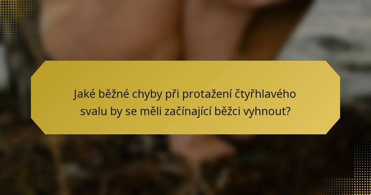 Jaké běžné chyby při protažení čtyřhlavého svalu by se měli začínající běžci vyhnout?