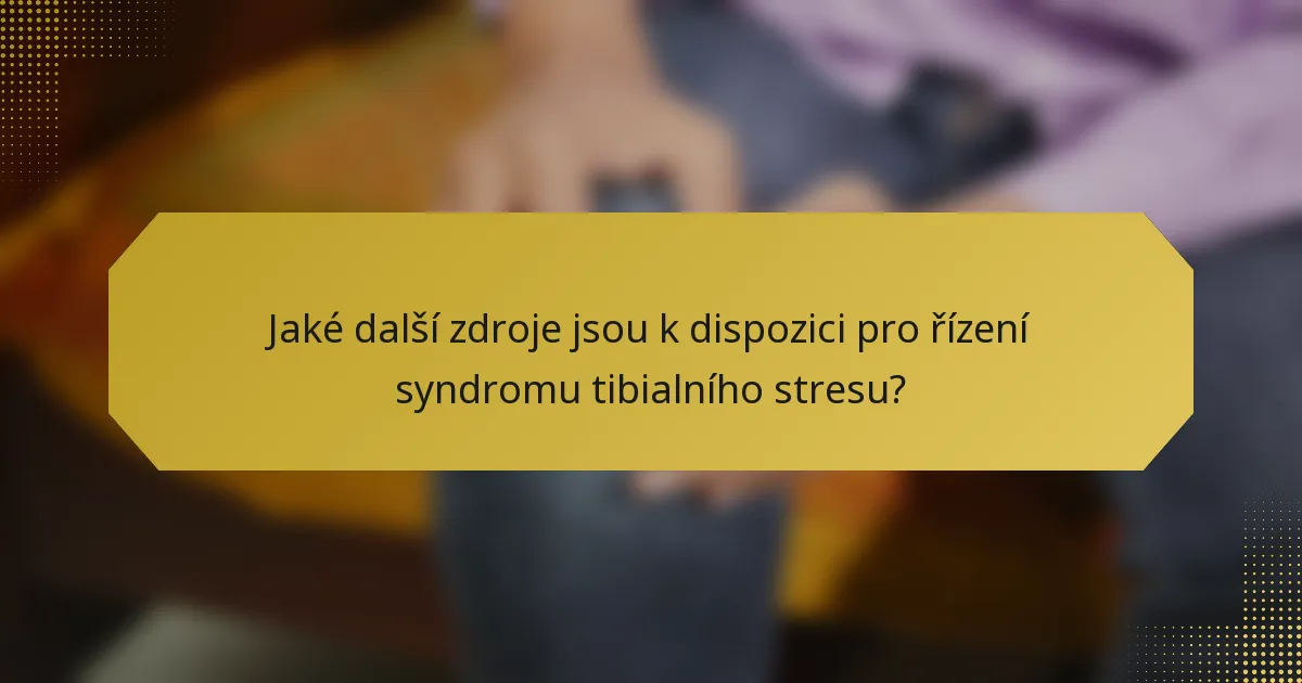 Jaké další zdroje jsou k dispozici pro řízení syndromu tibialního stresu?