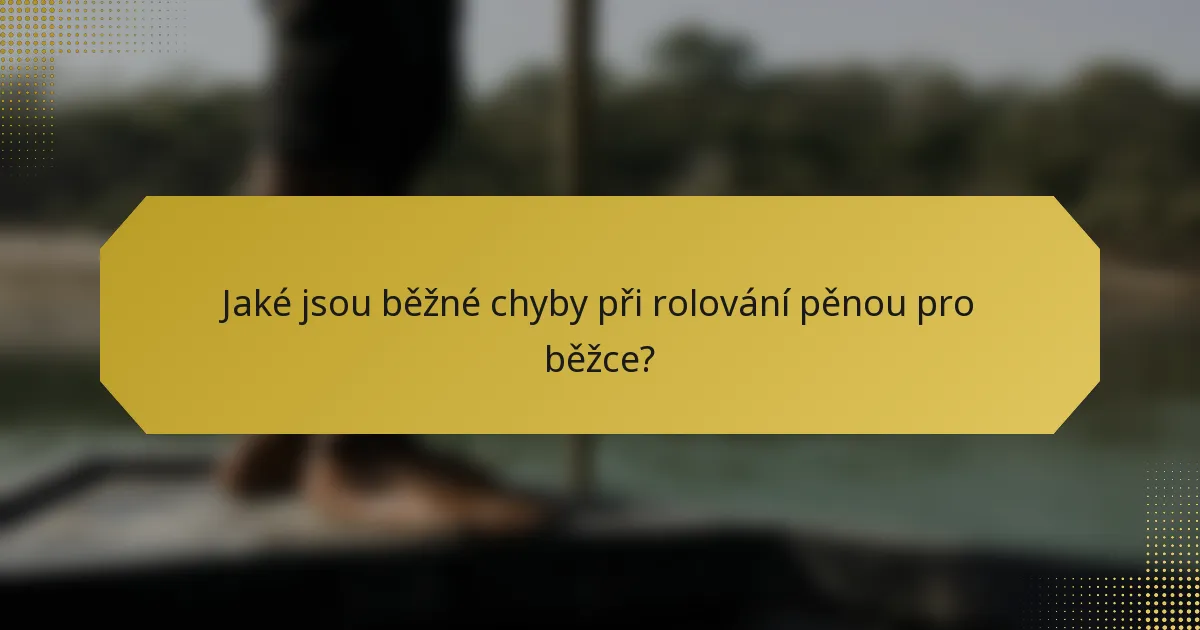 Jaké jsou běžné chyby při rolování pěnou pro běžce?