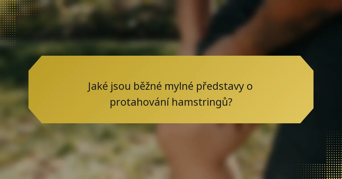 Jaké jsou běžné mylné představy o protahování hamstringů?