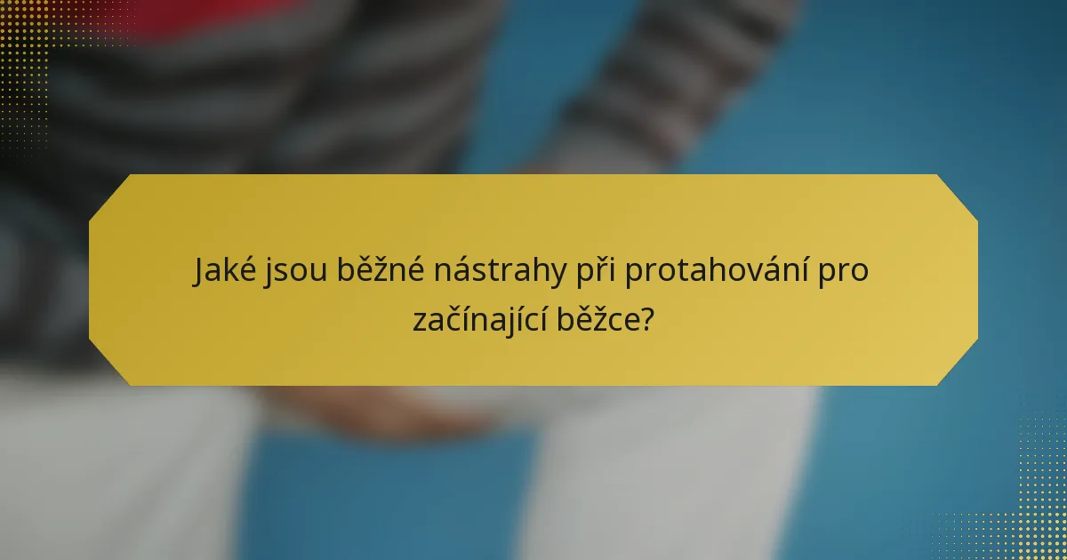 Jaké jsou běžné nástrahy při protahování pro začínající běžce?