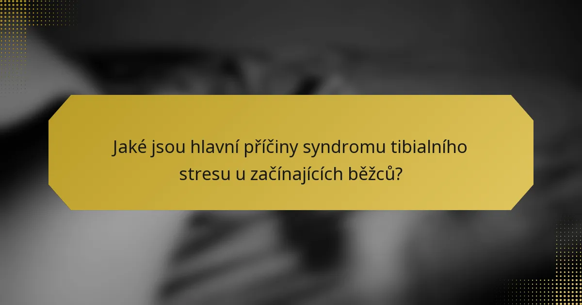 Jaké jsou hlavní příčiny syndromu tibialního stresu u začínajících běžců?