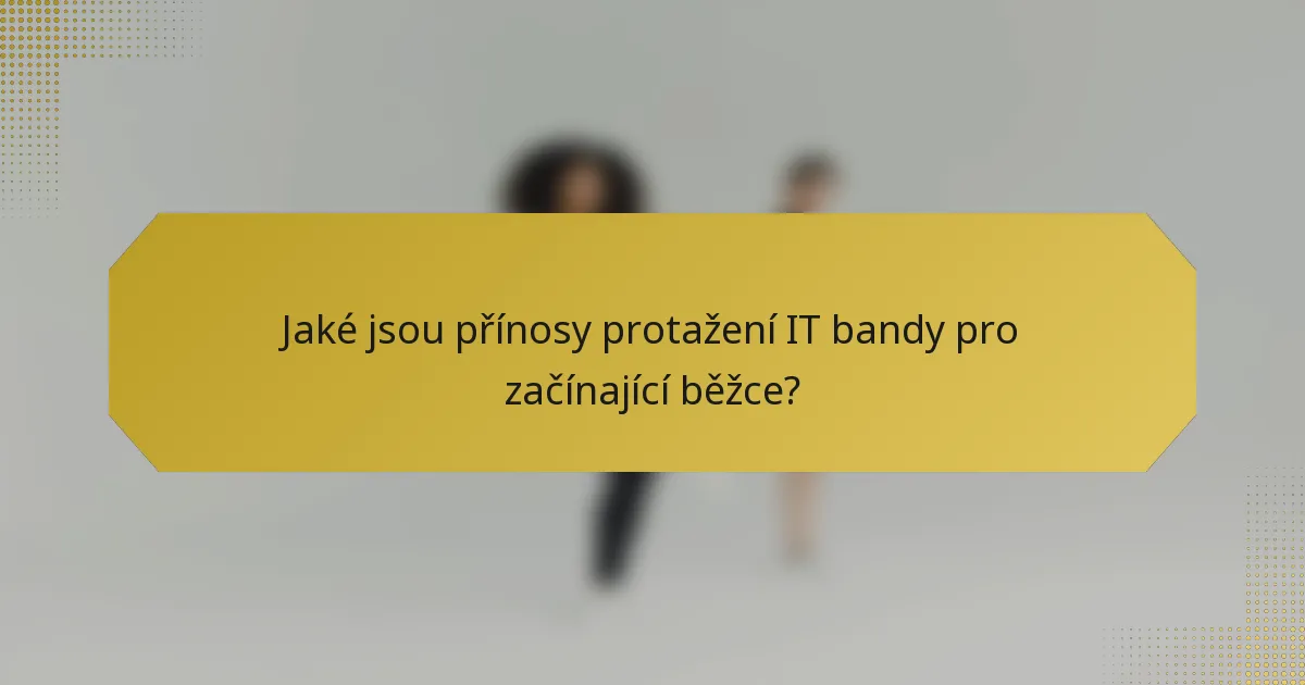 Jaké jsou přínosy protažení IT bandy pro začínající běžce?