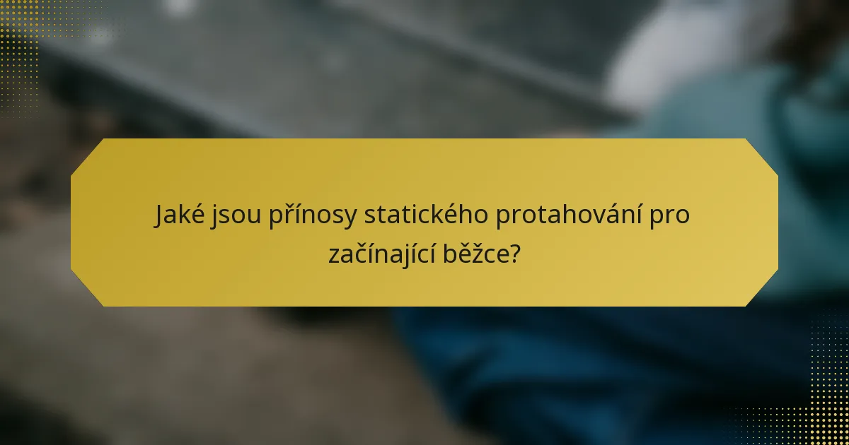 Jaké jsou přínosy statického protahování pro začínající běžce?