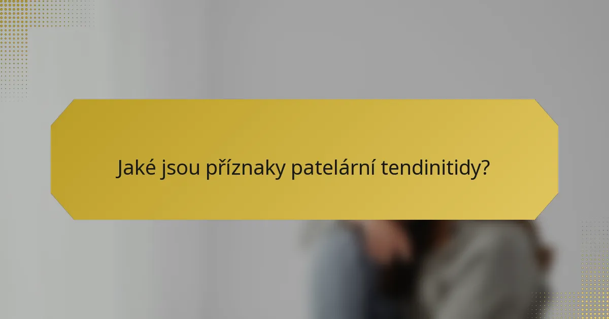 Jaké jsou příznaky patelární tendinitidy?