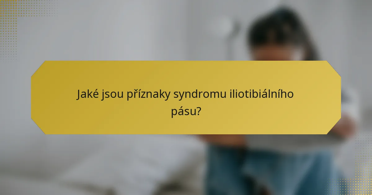 Jaké jsou příznaky syndromu iliotibiálního pásu?