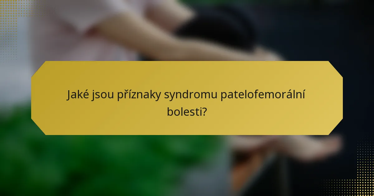 Jaké jsou příznaky syndromu patelofemorální bolesti?