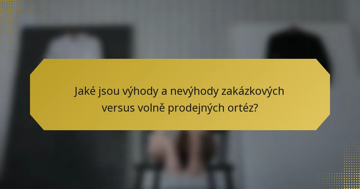 Jaké jsou výhody a nevýhody zakázkových versus volně prodejných ortéz?