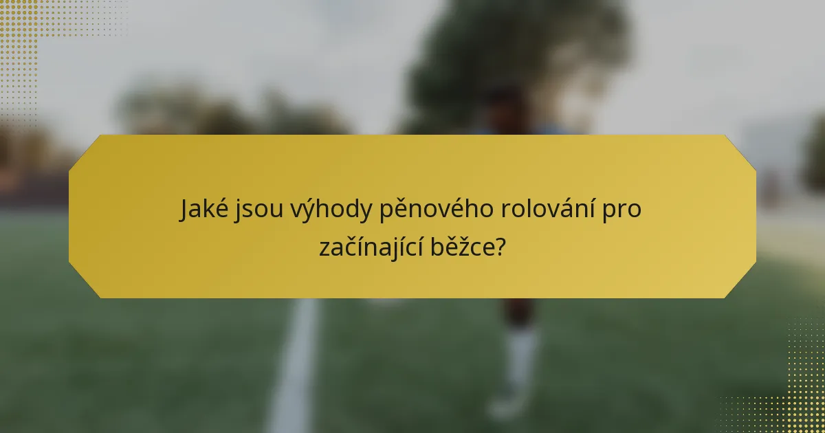 Jaké jsou výhody pěnového rolování pro začínající běžce?