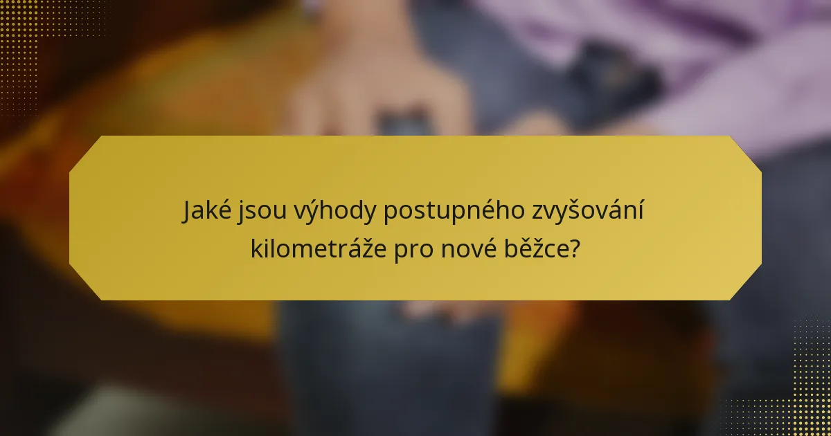 Jaké jsou výhody postupného zvyšování kilometráže pro nové běžce?