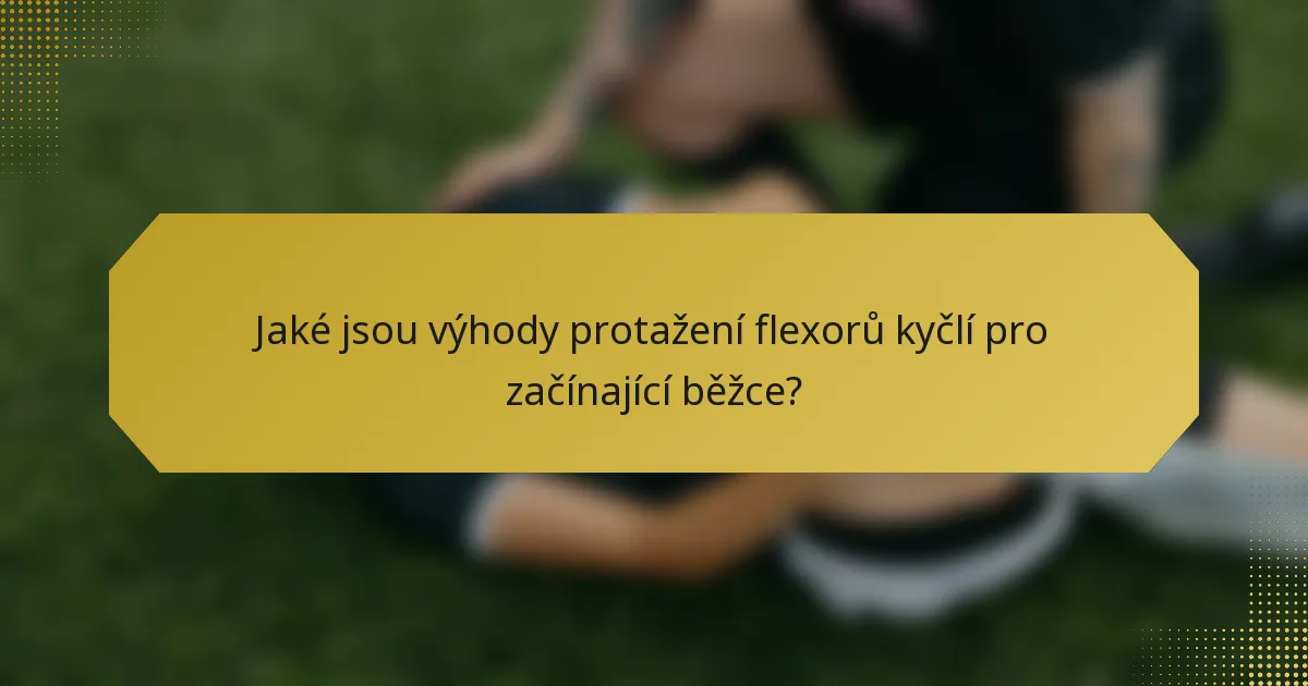 Jaké jsou výhody protažení flexorů kyčlí pro začínající běžce?