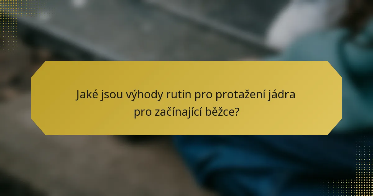 Jaké jsou výhody rutin pro protažení jádra pro začínající běžce?