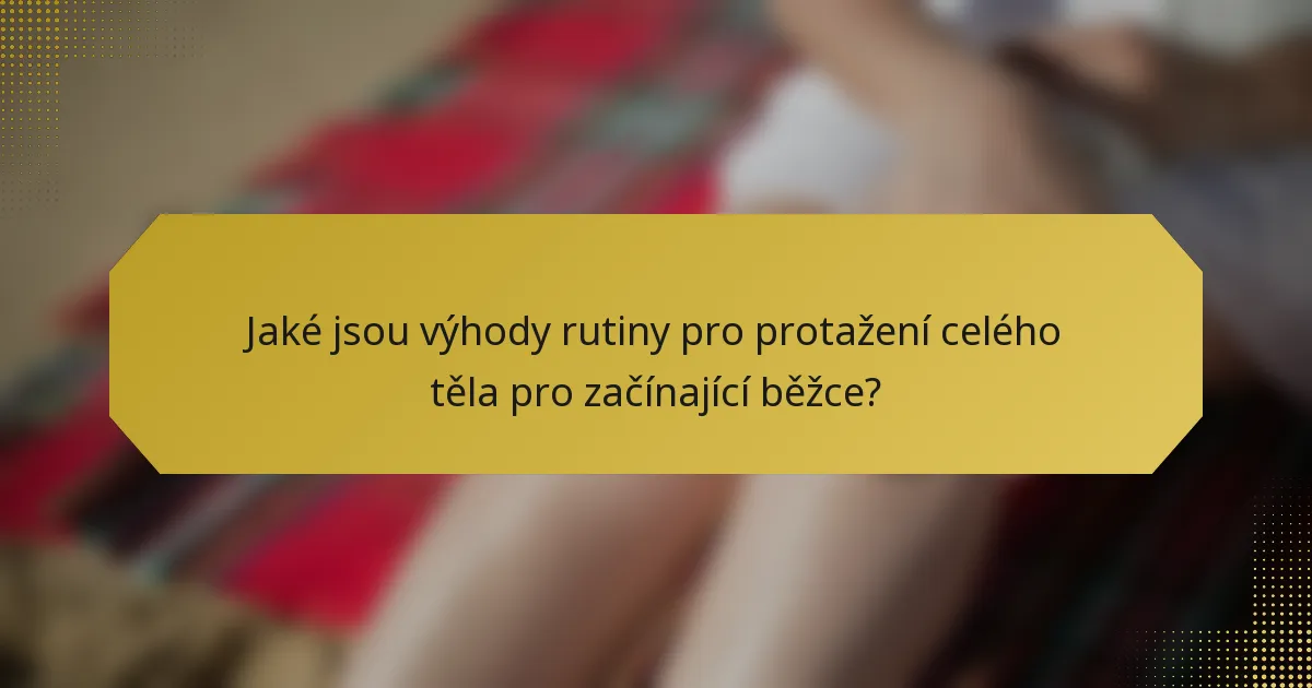 Jaké jsou výhody rutiny pro protažení celého těla pro začínající běžce?