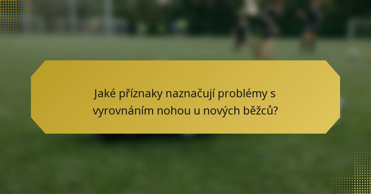 Jaké příznaky naznačují problémy s vyrovnáním nohou u nových běžců?