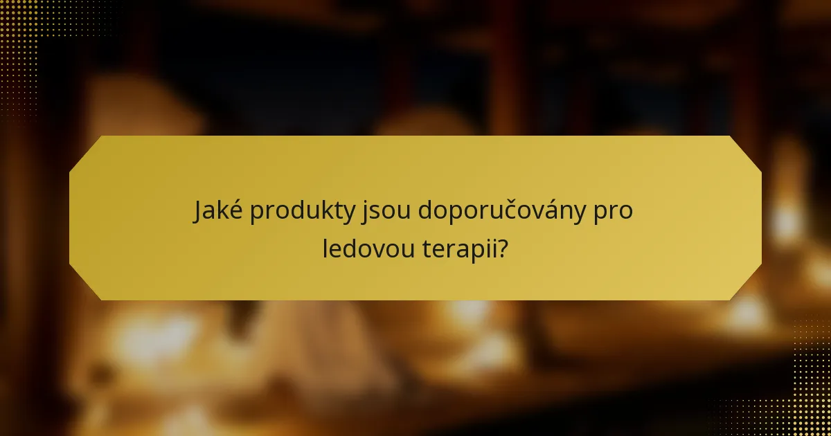 Jaké produkty jsou doporučovány pro ledovou terapii?