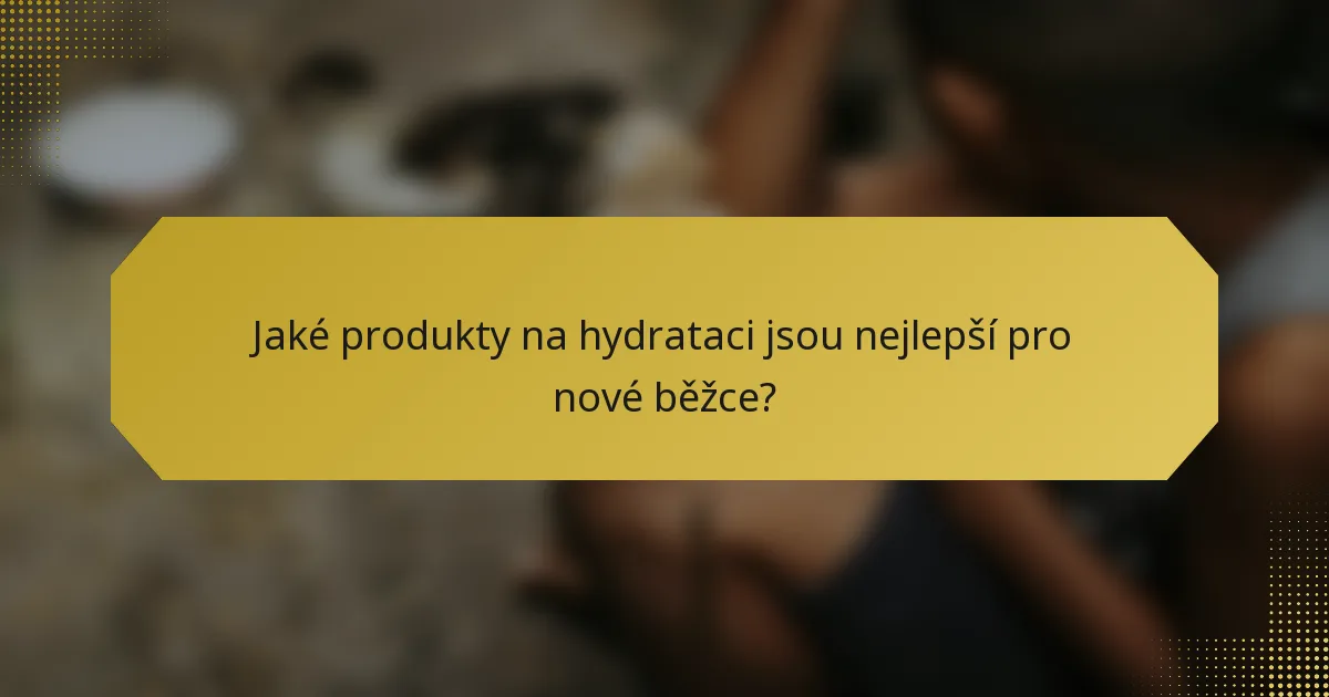Jaké produkty na hydrataci jsou nejlepší pro nové běžce?