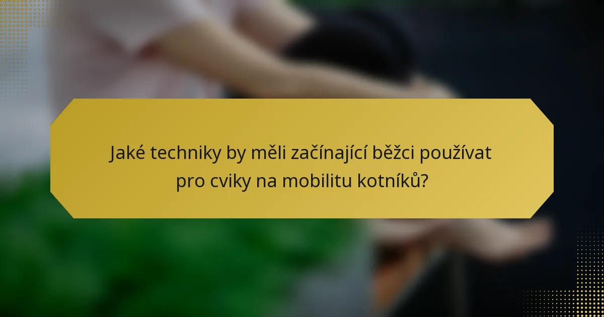 Jaké techniky by měli začínající běžci používat pro cviky na mobilitu kotníků?