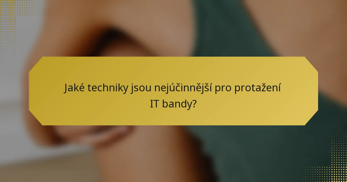 Jaké techniky jsou nejúčinnější pro protažení IT bandy?