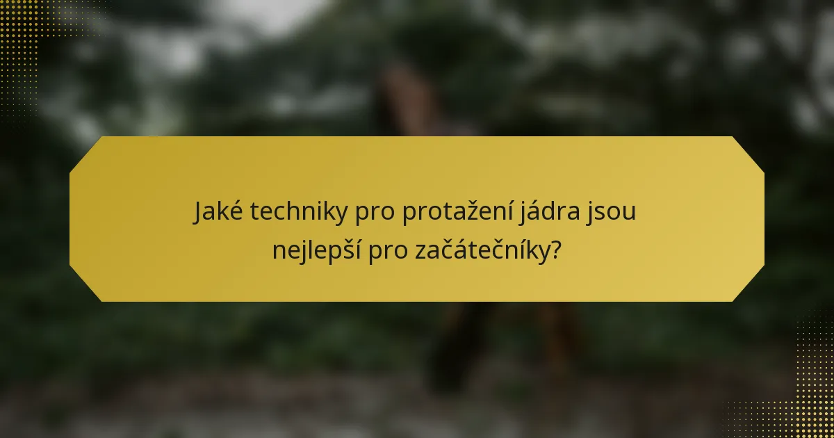 Jaké techniky pro protažení jádra jsou nejlepší pro začátečníky?