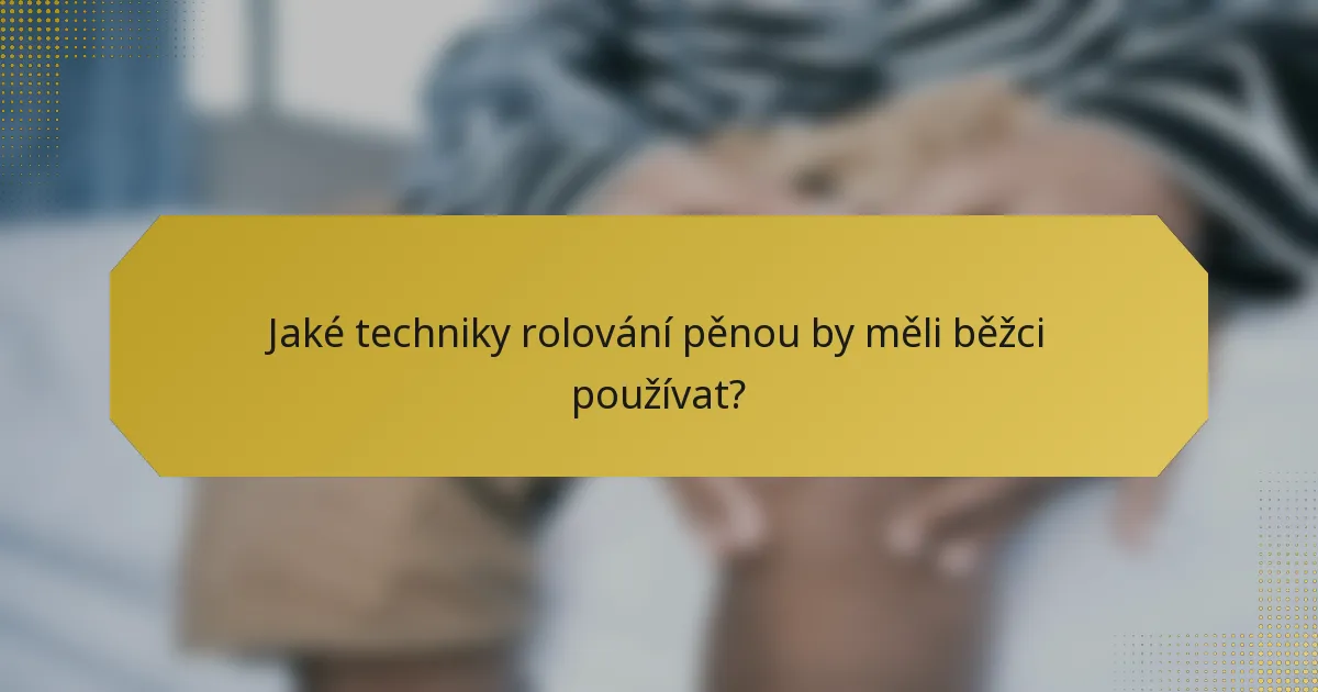 Jaké techniky rolování pěnou by měli běžci používat?