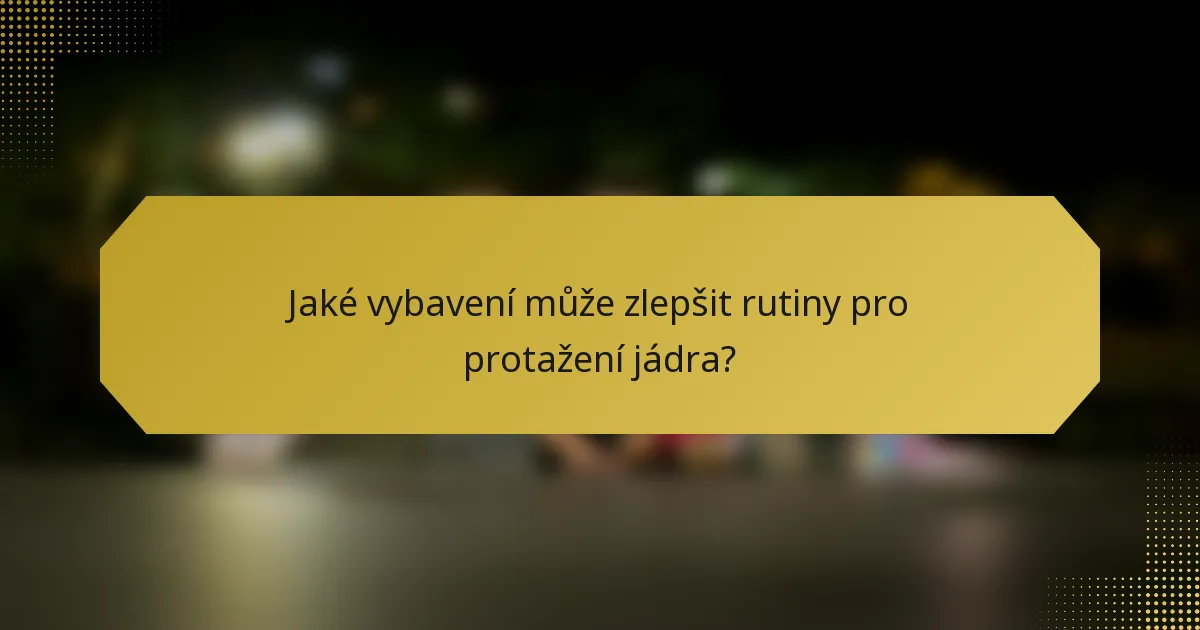 Jaké vybavení může zlepšit rutiny pro protažení jádra?