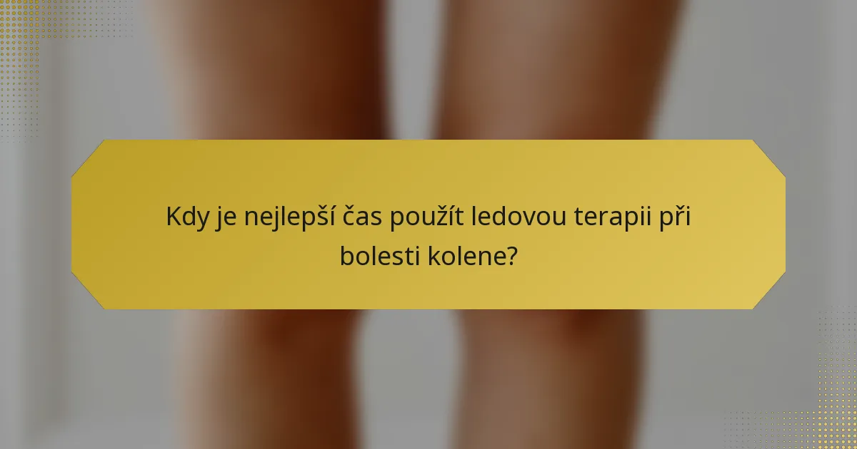 Kdy je nejlepší čas použít ledovou terapii při bolesti kolene?